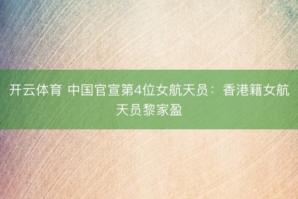 开云体育 中国官宣第4位女航天员：香港籍女航天员黎家盈