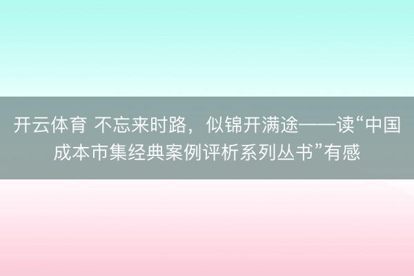 开云体育 不忘来时路，似锦开满途——读“中国成本市集经典案例评析系列丛书”有感