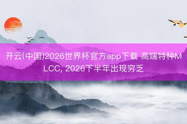 开云(中国)2026世界杯官方app下载 高端特种MLCC， 2026下半年出现穷乏