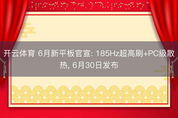 开云体育 6月新平板官宣: 185Hz超高刷+PC级散热， 6月30日发布