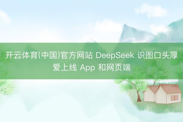 开云体育(中国)官方网站 DeepSeek 识图口头厚爱上线 App 和网页端