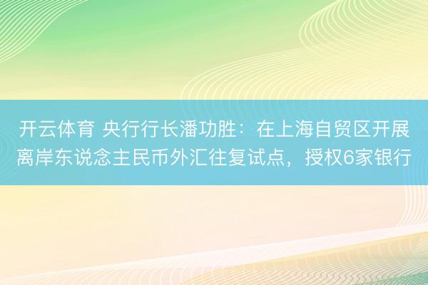 开云体育 央行行长潘功胜:在上海自贸区开展离岸东说念主民币外汇往复试点,授权6家银行