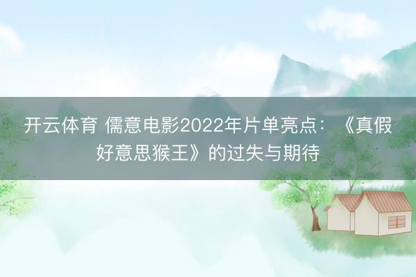 开云体育 儒意电影2022年片单亮点:《真假好意思猴王》的过失与期待