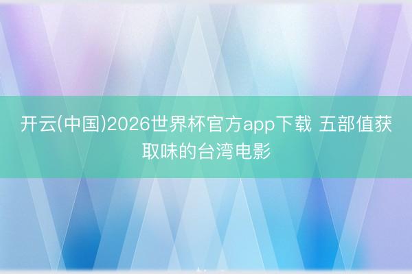 开云(中国)2026世界杯官方app下载 五部值获取味的台湾电影