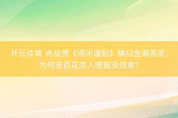 开云体育 肖战携《得闲谨制》横扫金海燕奖,为何连百花奖入围皆没结束?
